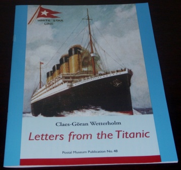 Letters from the TITANIC by Claes-Göran Wetterholm. Surviving letters and postcards written prior to the Titanic's departure, during her short trip and after the disaster. Booklet published for the 2001 Stockholm Postal Museum exhibition, 23 pages.